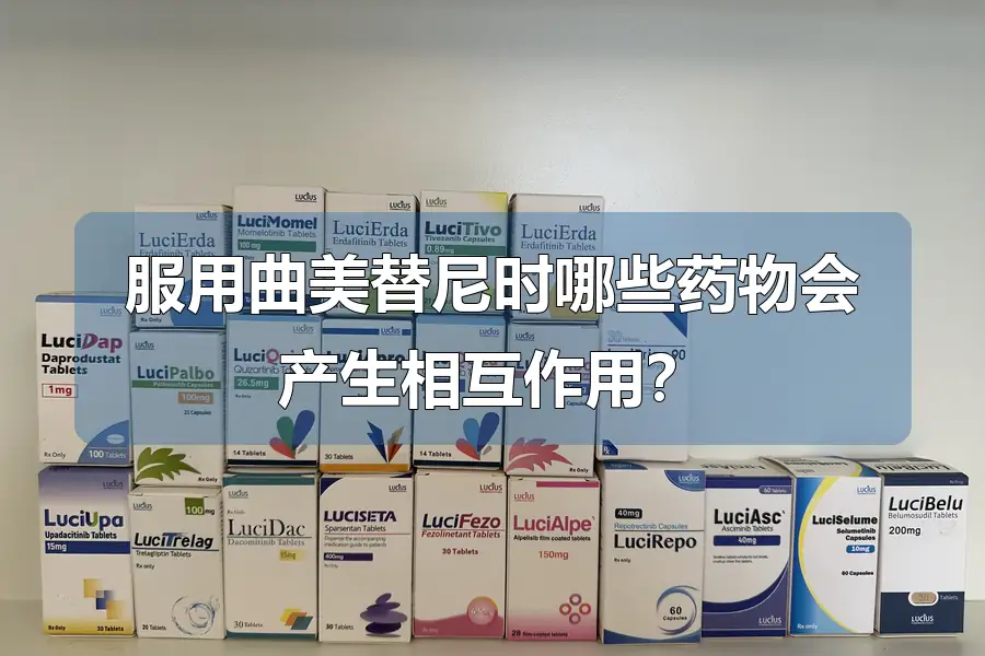 服用曲美替尼时哪些药物会产生相互作用？