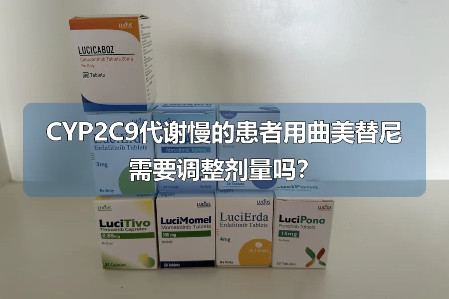 CYP2C9代谢慢的患者用曲美替尼需要调整剂量吗？