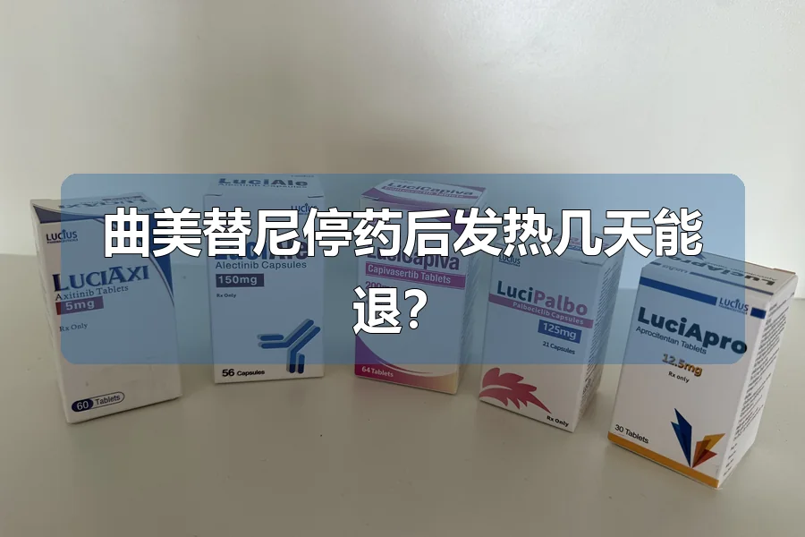 曲美替尼停药后发热几天能退?